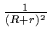 $ {1 \over {(R+r)^2}}$